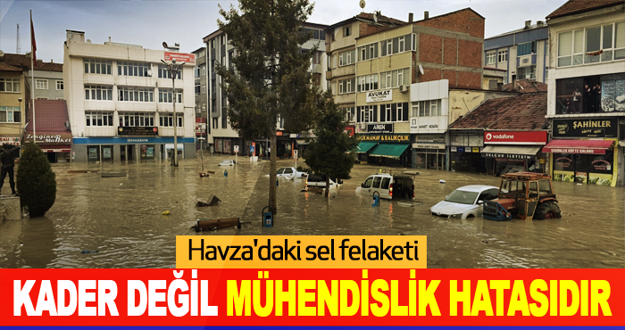 Havza'daki sel felaketi kader değil mühendislik hatasıdır