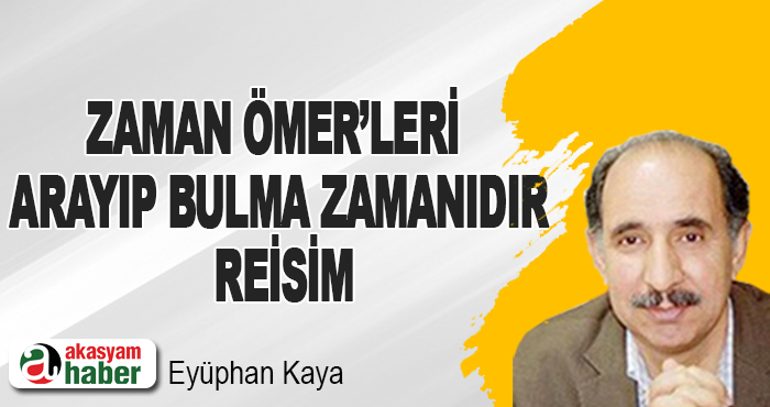 Zaman Ömer’leri arayıp bulma zamanıdır Reisim